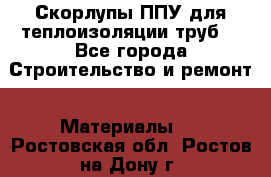 Скорлупы ППУ для теплоизоляции труб. - Все города Строительство и ремонт » Материалы   . Ростовская обл.,Ростов-на-Дону г.